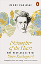 Philosopher of the Heart: The Restless Life of Søren Kierkegaard by Clare Carlisle Philosopher of the Heart: The Restless Life of Søren Kierkegaard by Clare Carlisle
