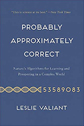 Probably Approximately Correct by Leslie Valiant Probably Approximately Correct by Leslie Valiant