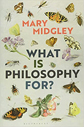 What is Philosophy For? by Mary Midgley What is Philosophy For? by Mary Midgley