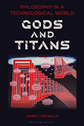 Philosophy in a Technological World: Gods and Titans by James Tartaglia Philosophy in a Technological World: Gods and Titans by James Tartaglia