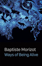 Ways of Being Alive by Baptiste Morizot Ways of Being Alive by Baptiste Morizot
