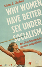 Why Women Have Better Sex Under Socialism by Kristen R. Ghodsee Why Women Have Better Sex Under Socialism by Kristen R. Ghodsee