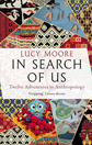 In Search of Us: Adventures in Anthropology by Lucy Moore In Search of Us: Adventures in Anthropology by Lucy Moore