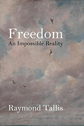 Freedom: An Impossible Reality by Raymond Tallis Freedom: An Impossible Reality by Raymond Tallis