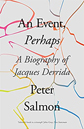 An Event, Perhaps: A Biography of Jacques Derrida by Peter Salmon An Event, Perhaps: A Biography of Jacques Derrida by Peter Salmon